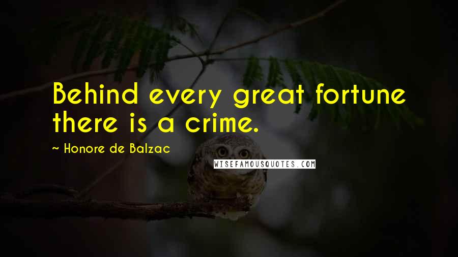 Honore De Balzac Quotes: Behind every great fortune there is a crime.