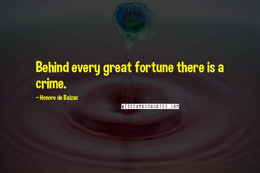 Honore De Balzac Quotes: Behind every great fortune there is a crime.