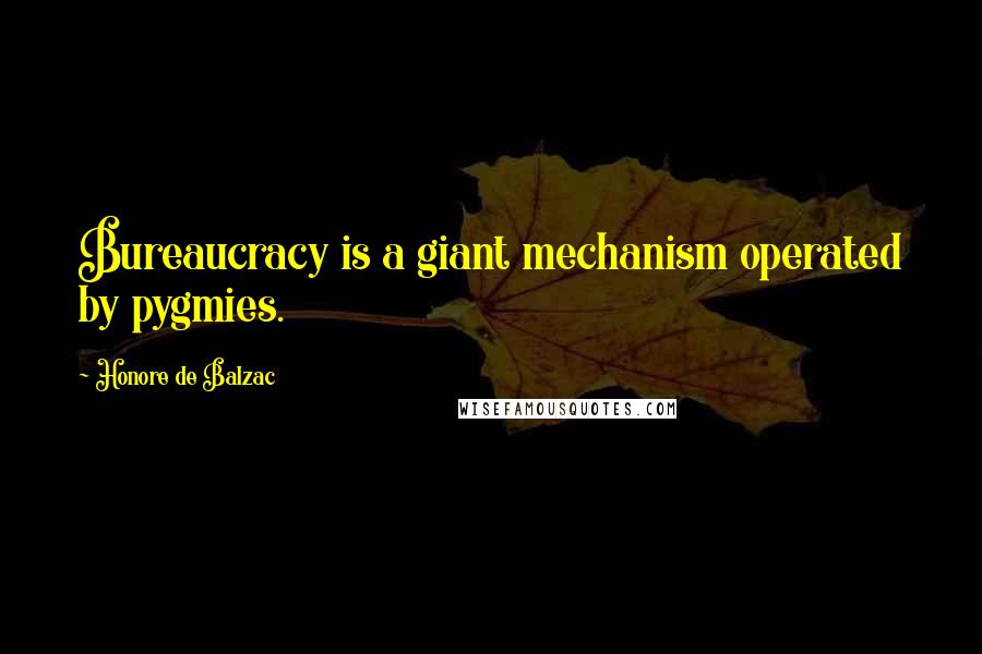 Honore De Balzac Quotes: Bureaucracy is a giant mechanism operated by pygmies.
