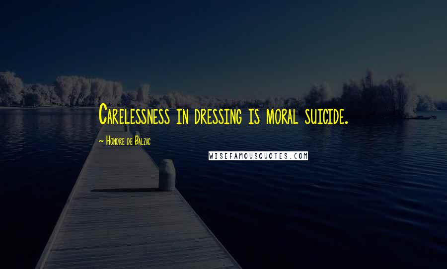 Honore De Balzac Quotes: Carelessness in dressing is moral suicide.