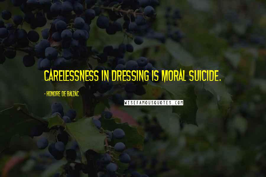 Honore De Balzac Quotes: Carelessness in dressing is moral suicide.