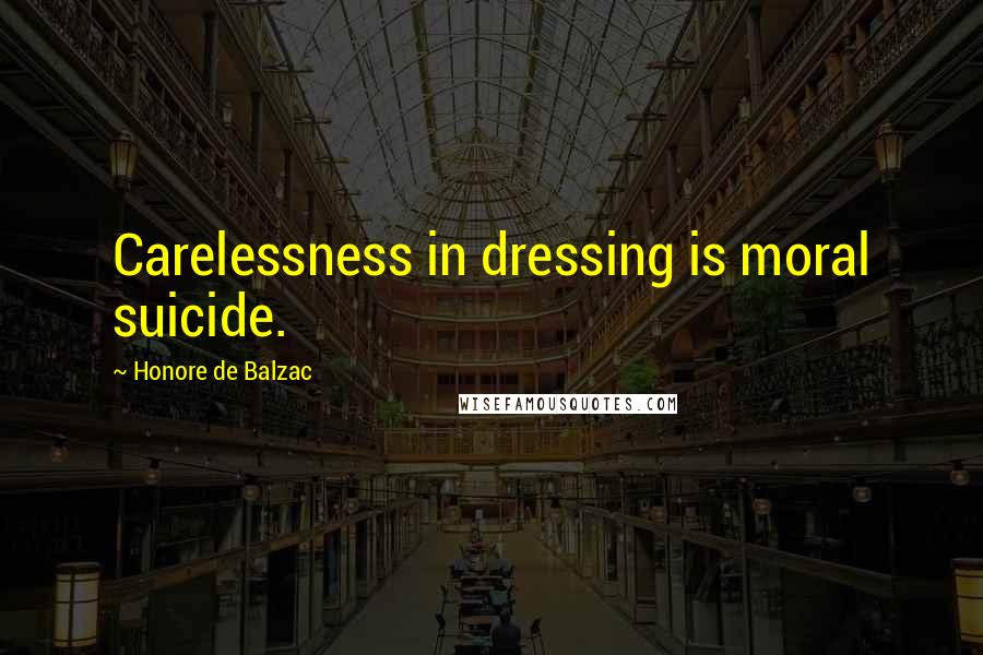 Honore De Balzac Quotes: Carelessness in dressing is moral suicide.