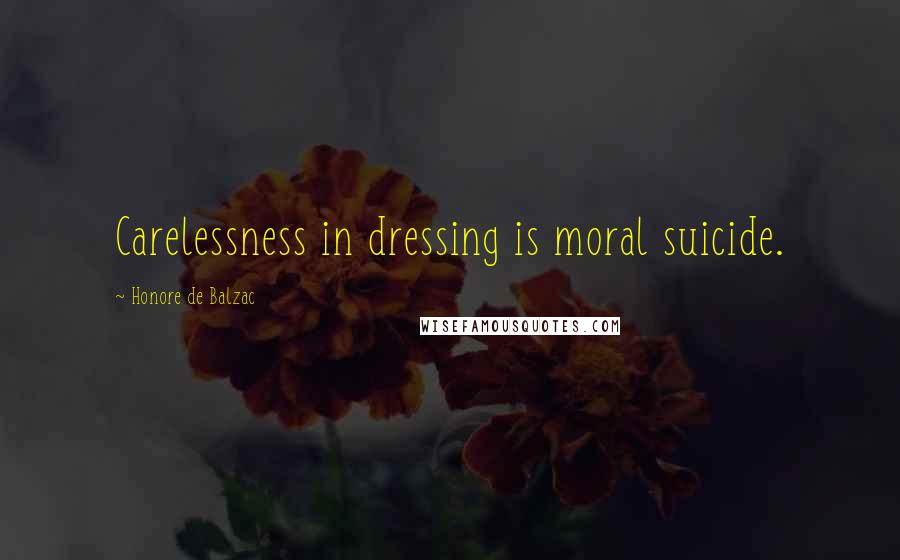 Honore De Balzac Quotes: Carelessness in dressing is moral suicide.