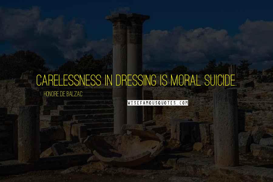 Honore De Balzac Quotes: Carelessness in dressing is moral suicide.