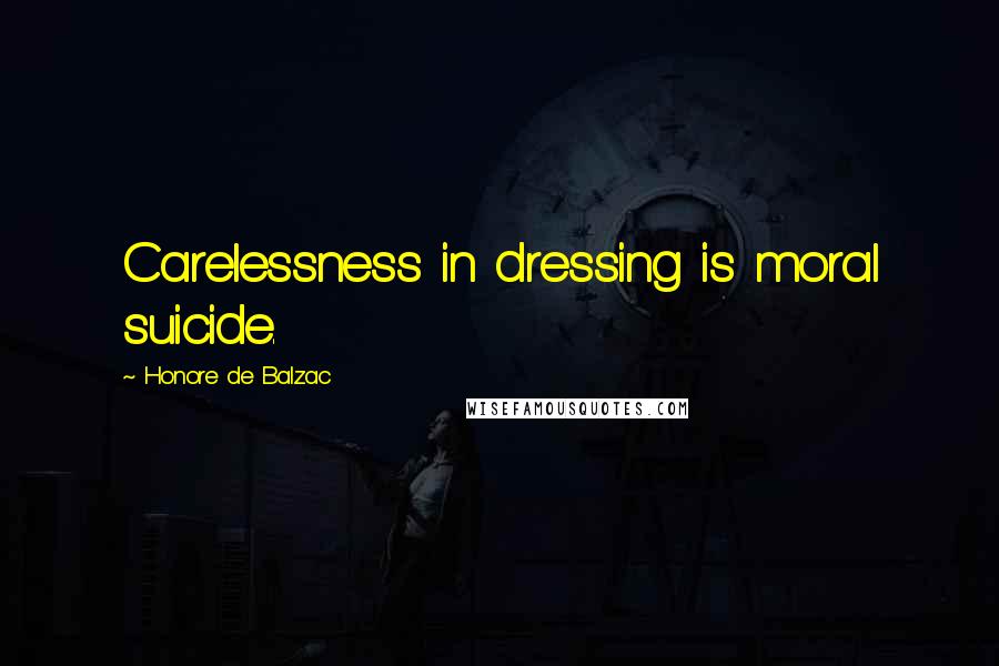 Honore De Balzac Quotes: Carelessness in dressing is moral suicide.