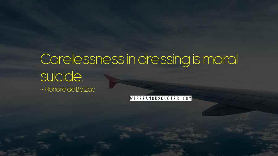 Honore De Balzac Quotes: Carelessness in dressing is moral suicide.