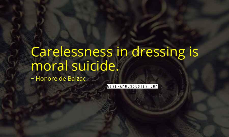 Honore De Balzac Quotes: Carelessness in dressing is moral suicide.