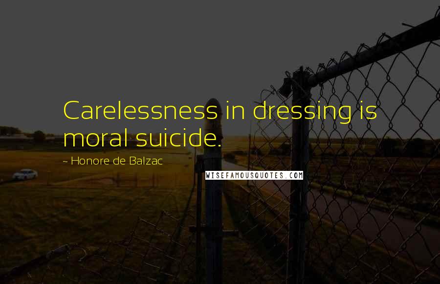 Honore De Balzac Quotes: Carelessness in dressing is moral suicide.