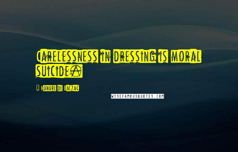 Honore De Balzac Quotes: Carelessness in dressing is moral suicide.