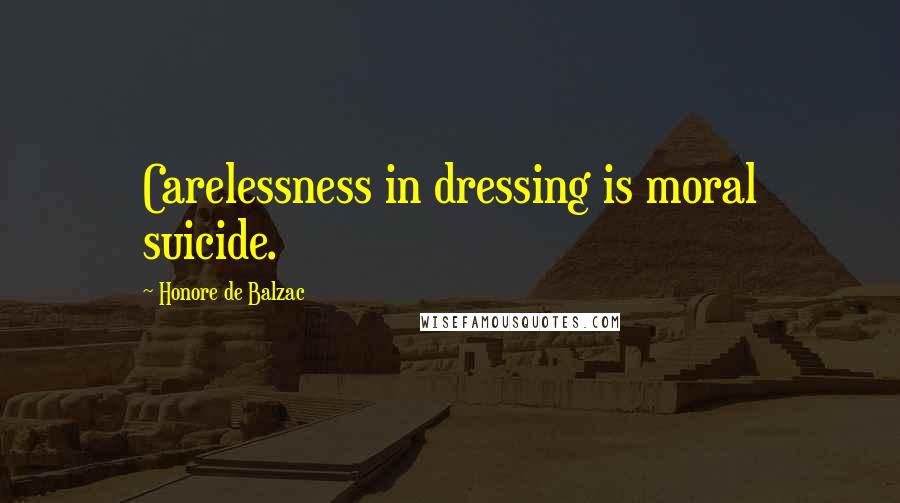 Honore De Balzac Quotes: Carelessness in dressing is moral suicide.