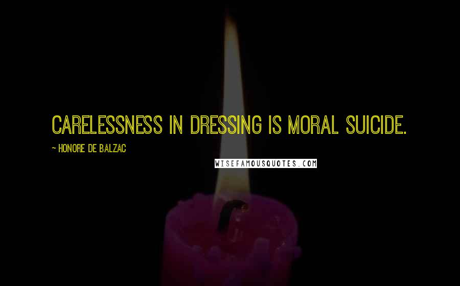 Honore De Balzac Quotes: Carelessness in dressing is moral suicide.