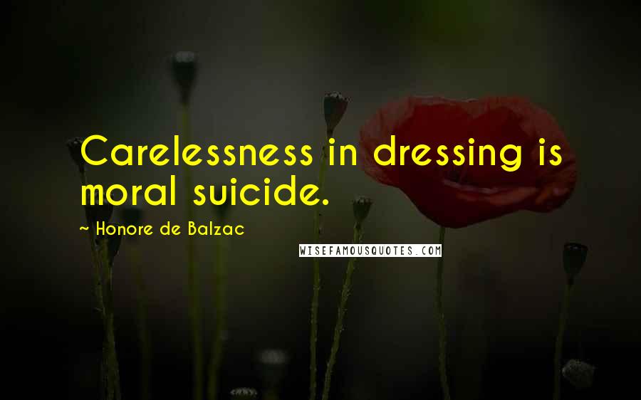 Honore De Balzac Quotes: Carelessness in dressing is moral suicide.