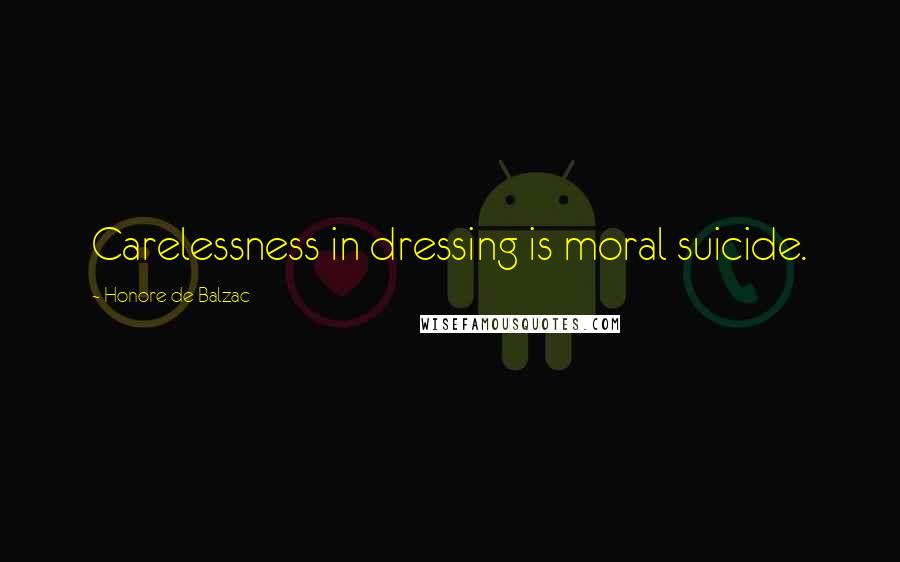 Honore De Balzac Quotes: Carelessness in dressing is moral suicide.