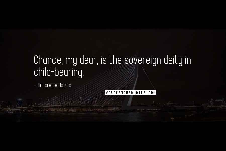 Honore De Balzac Quotes: Chance, my dear, is the sovereign deity in child-bearing.