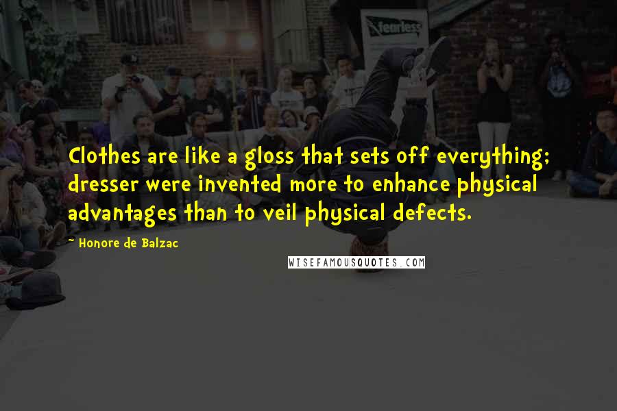 Honore De Balzac Quotes: Clothes are like a gloss that sets off everything; dresser were invented more to enhance physical advantages than to veil physical defects.