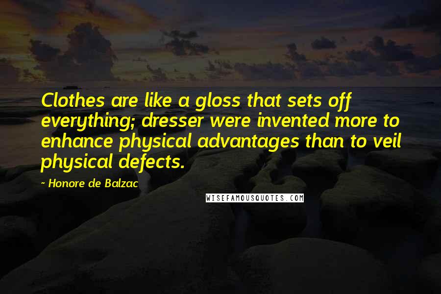 Honore De Balzac Quotes: Clothes are like a gloss that sets off everything; dresser were invented more to enhance physical advantages than to veil physical defects.