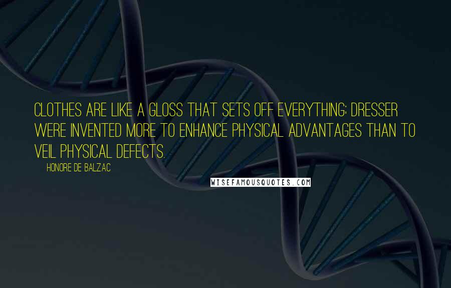 Honore De Balzac Quotes: Clothes are like a gloss that sets off everything; dresser were invented more to enhance physical advantages than to veil physical defects.