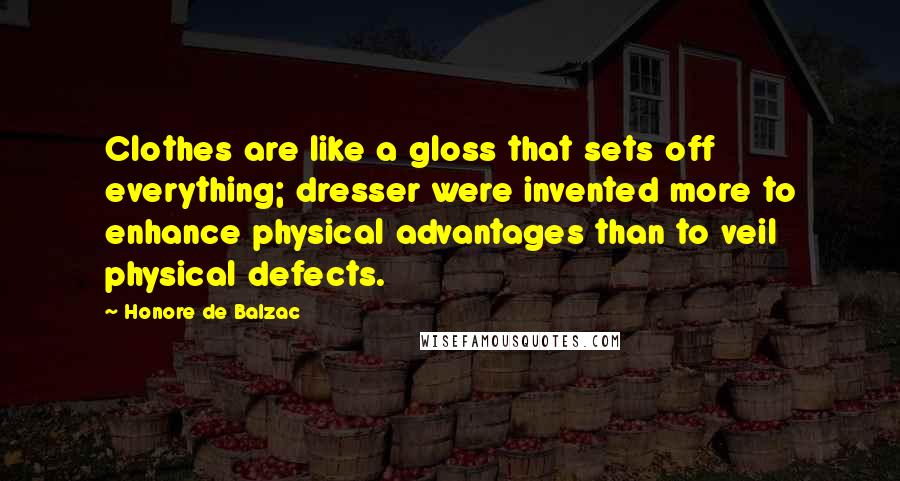 Honore De Balzac Quotes: Clothes are like a gloss that sets off everything; dresser were invented more to enhance physical advantages than to veil physical defects.