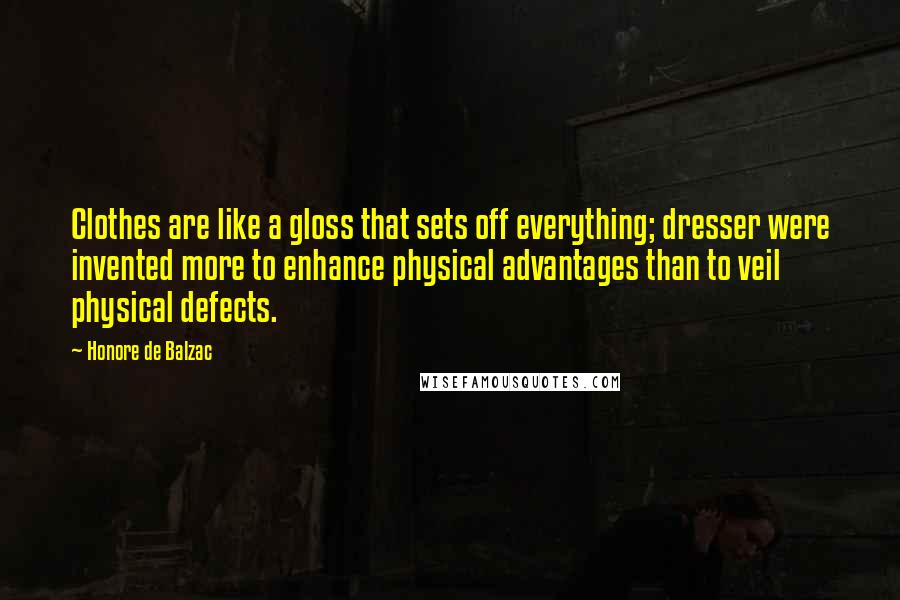 Honore De Balzac Quotes: Clothes are like a gloss that sets off everything; dresser were invented more to enhance physical advantages than to veil physical defects.