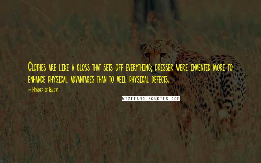 Honore De Balzac Quotes: Clothes are like a gloss that sets off everything; dresser were invented more to enhance physical advantages than to veil physical defects.