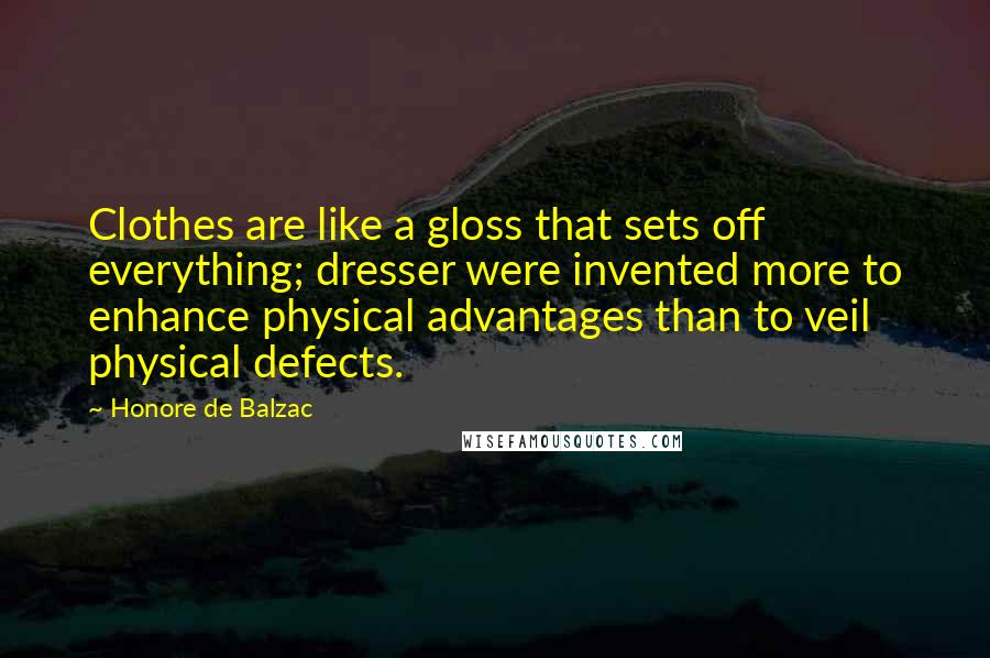 Honore De Balzac Quotes: Clothes are like a gloss that sets off everything; dresser were invented more to enhance physical advantages than to veil physical defects.