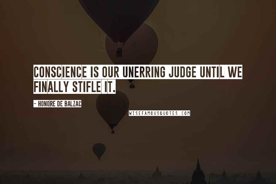 Honore De Balzac Quotes: Conscience is our unerring judge until we finally stifle it.