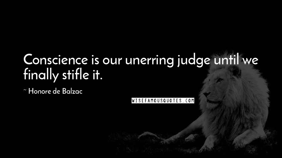 Honore De Balzac Quotes: Conscience is our unerring judge until we finally stifle it.