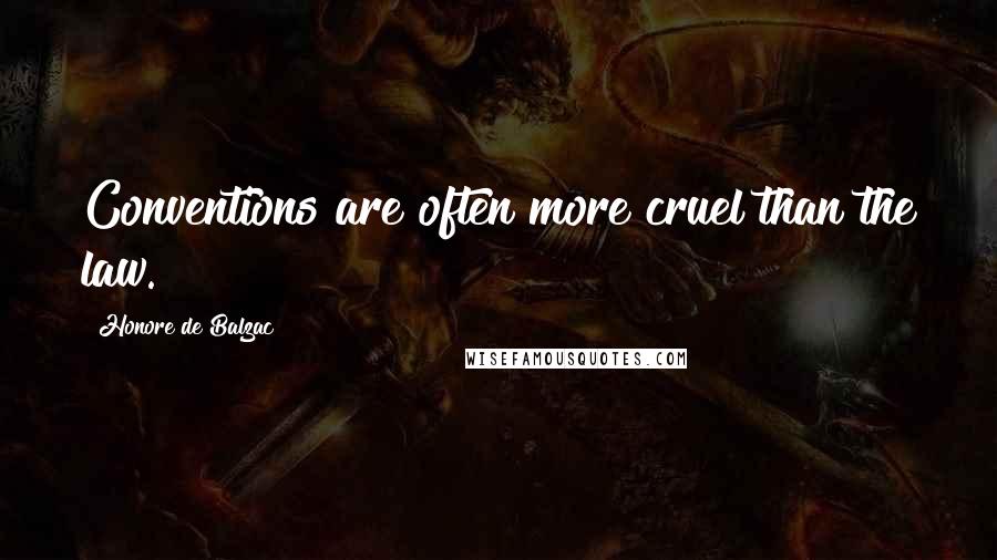Honore De Balzac Quotes: Conventions are often more cruel than the law.