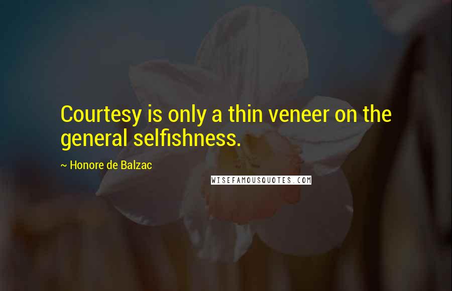 Honore De Balzac Quotes: Courtesy is only a thin veneer on the general selfishness.