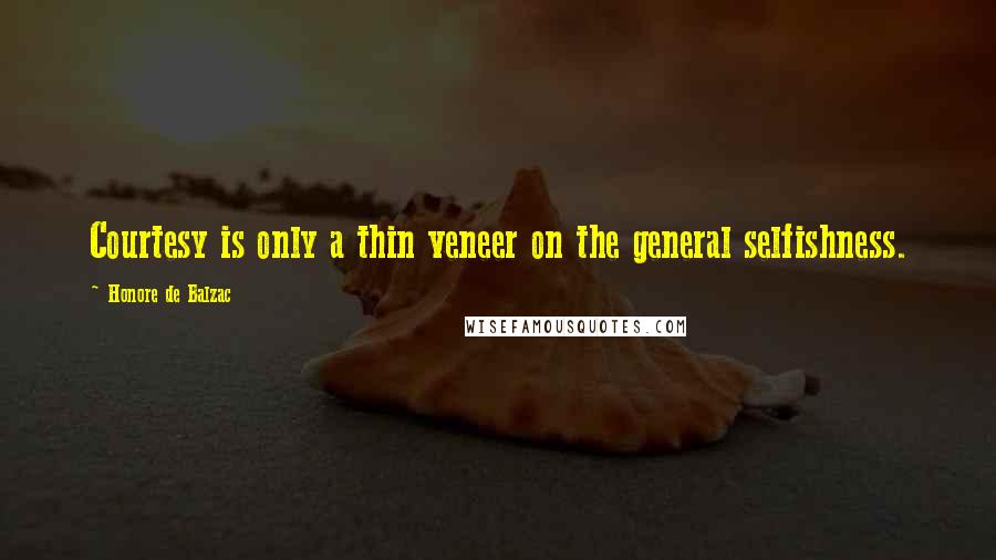 Honore De Balzac Quotes: Courtesy is only a thin veneer on the general selfishness.