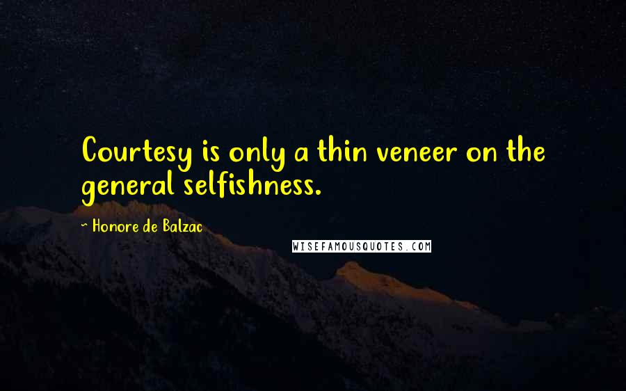 Honore De Balzac Quotes: Courtesy is only a thin veneer on the general selfishness.