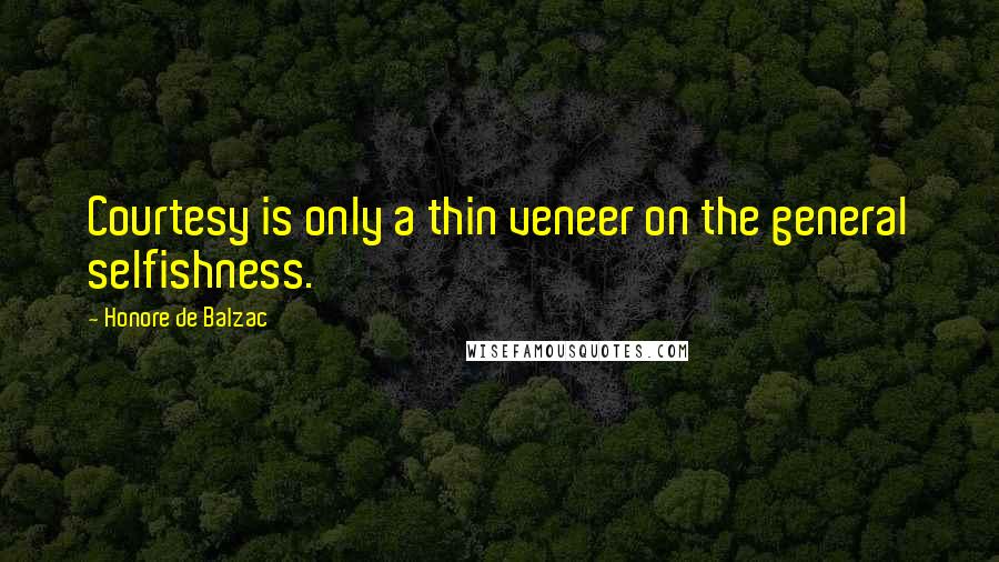 Honore De Balzac Quotes: Courtesy is only a thin veneer on the general selfishness.