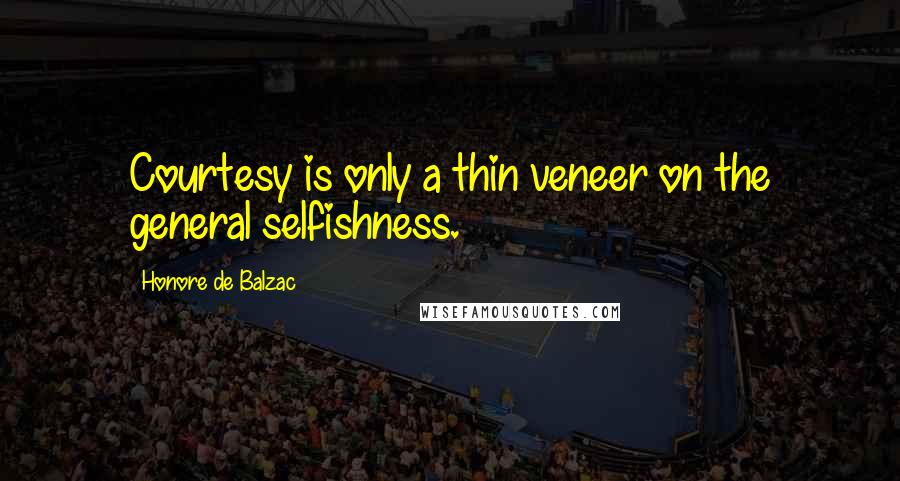 Honore De Balzac Quotes: Courtesy is only a thin veneer on the general selfishness.