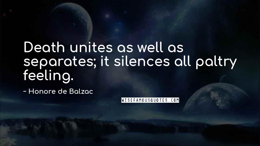 Honore De Balzac Quotes: Death unites as well as separates; it silences all paltry feeling.