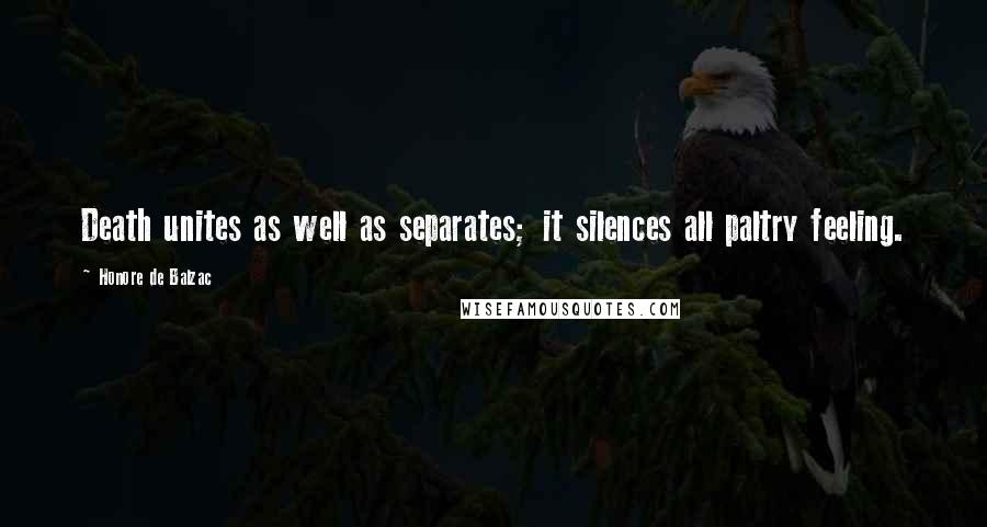 Honore De Balzac Quotes: Death unites as well as separates; it silences all paltry feeling.