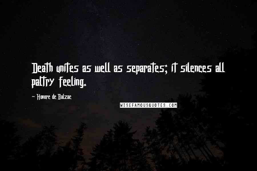 Honore De Balzac Quotes: Death unites as well as separates; it silences all paltry feeling.