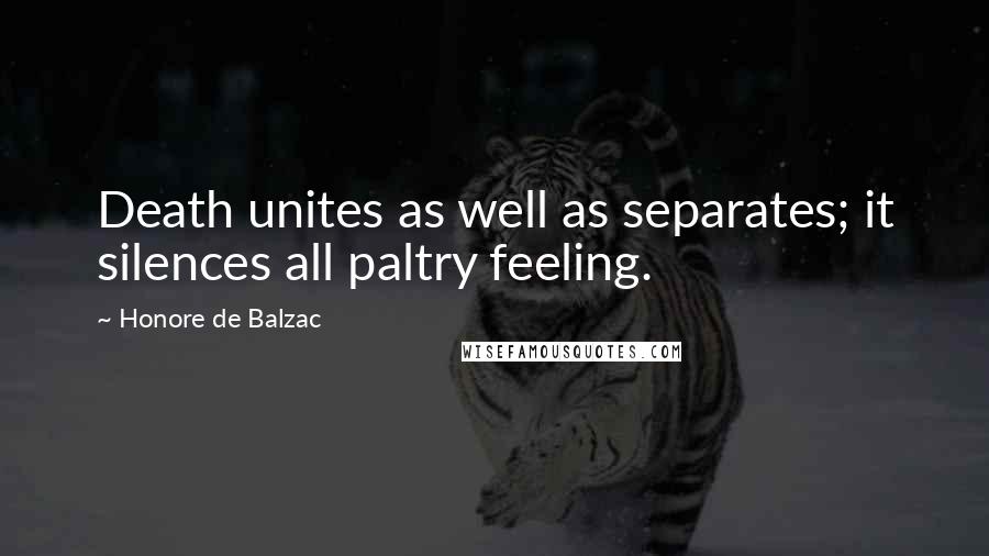 Honore De Balzac Quotes: Death unites as well as separates; it silences all paltry feeling.