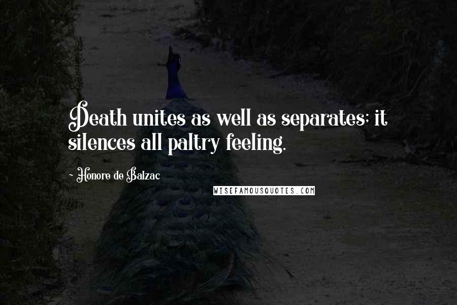 Honore De Balzac Quotes: Death unites as well as separates; it silences all paltry feeling.