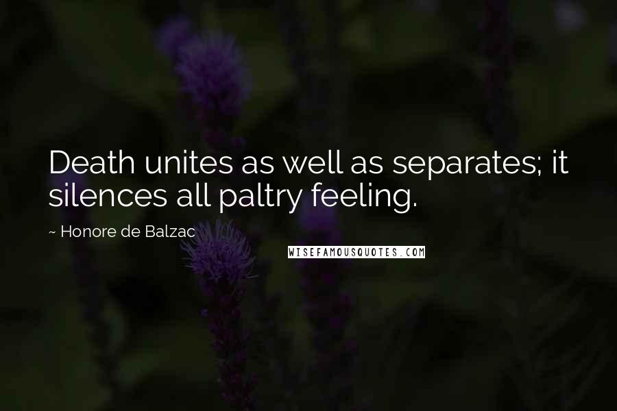 Honore De Balzac Quotes: Death unites as well as separates; it silences all paltry feeling.