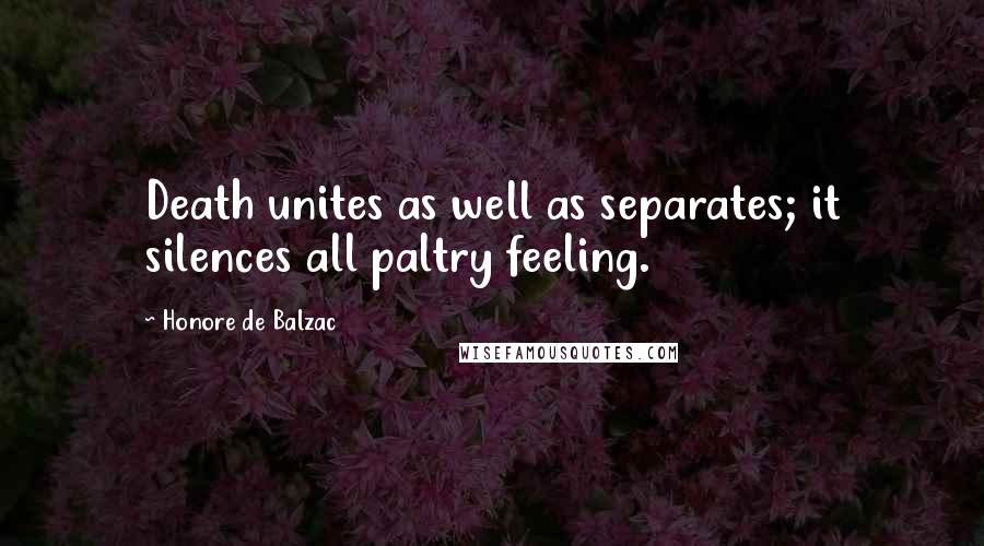 Honore De Balzac Quotes: Death unites as well as separates; it silences all paltry feeling.