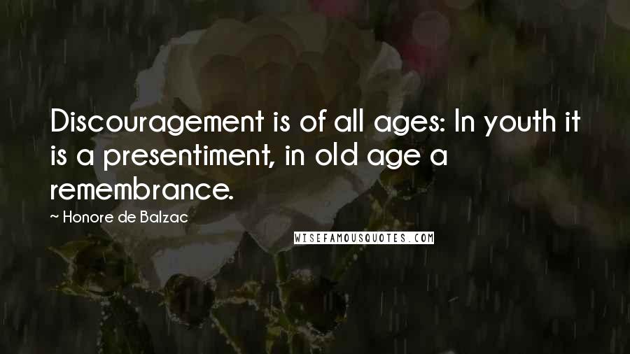 Honore De Balzac Quotes: Discouragement is of all ages: In youth it is a presentiment, in old age a remembrance.