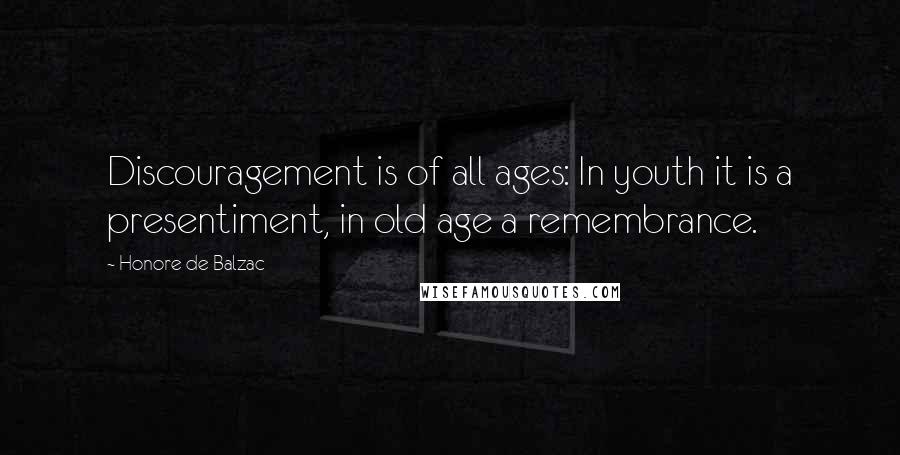 Honore De Balzac Quotes: Discouragement is of all ages: In youth it is a presentiment, in old age a remembrance.