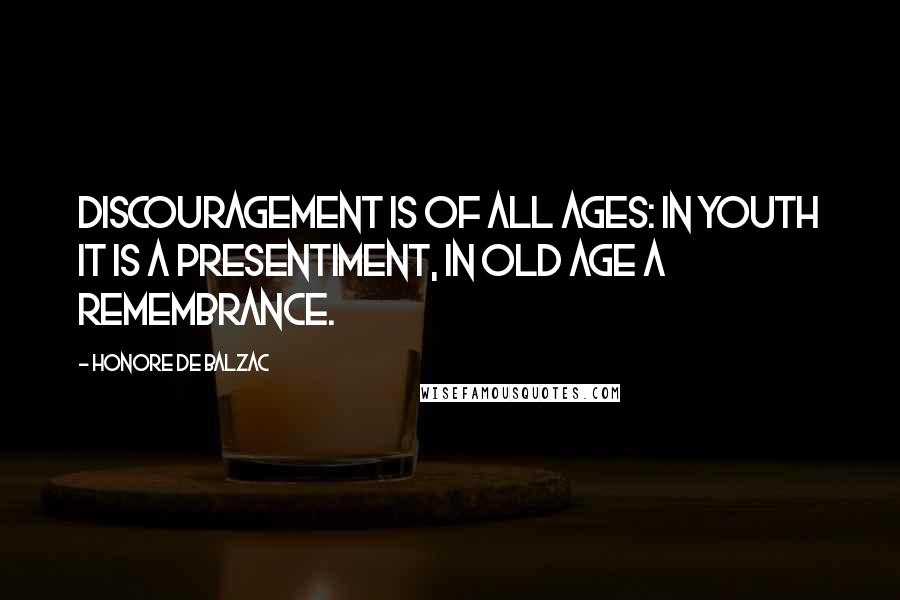 Honore De Balzac Quotes: Discouragement is of all ages: In youth it is a presentiment, in old age a remembrance.