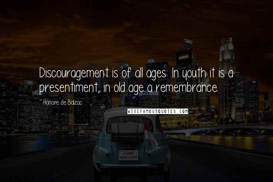 Honore De Balzac Quotes: Discouragement is of all ages: In youth it is a presentiment, in old age a remembrance.