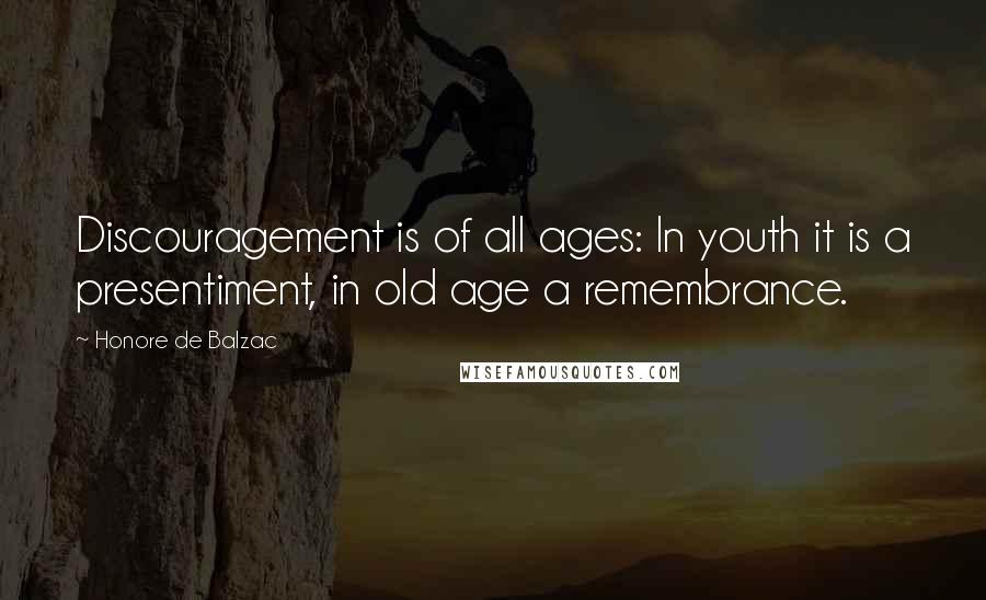 Honore De Balzac Quotes: Discouragement is of all ages: In youth it is a presentiment, in old age a remembrance.