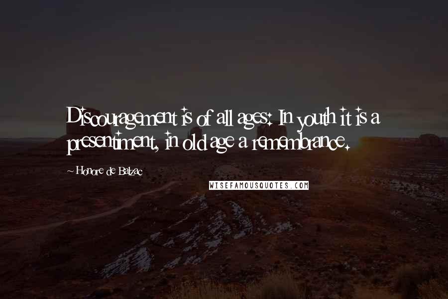 Honore De Balzac Quotes: Discouragement is of all ages: In youth it is a presentiment, in old age a remembrance.