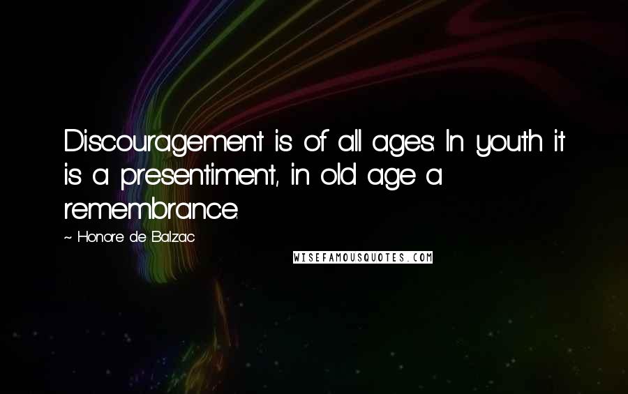 Honore De Balzac Quotes: Discouragement is of all ages: In youth it is a presentiment, in old age a remembrance.