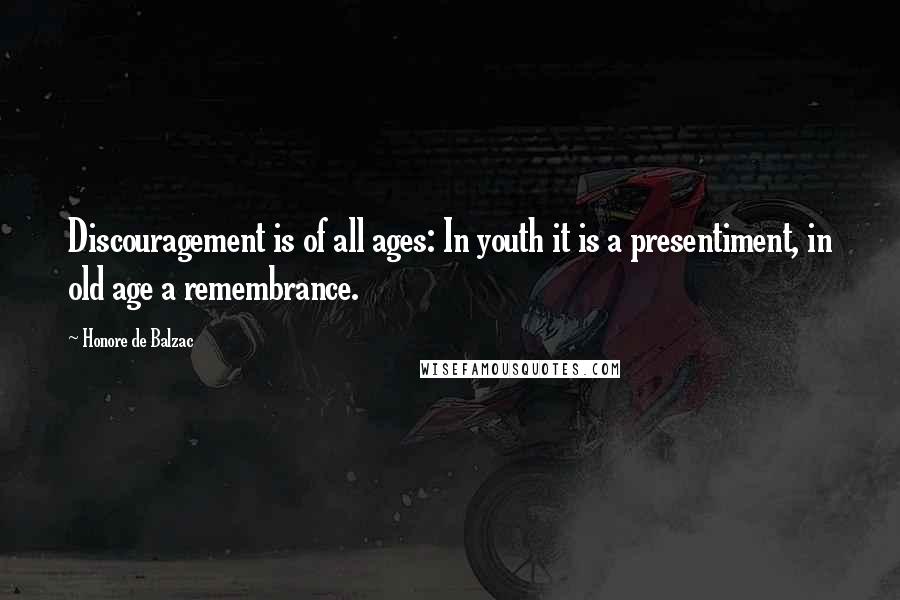 Honore De Balzac Quotes: Discouragement is of all ages: In youth it is a presentiment, in old age a remembrance.