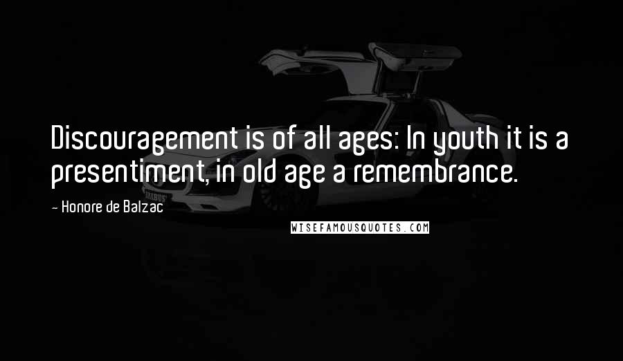 Honore De Balzac Quotes: Discouragement is of all ages: In youth it is a presentiment, in old age a remembrance.