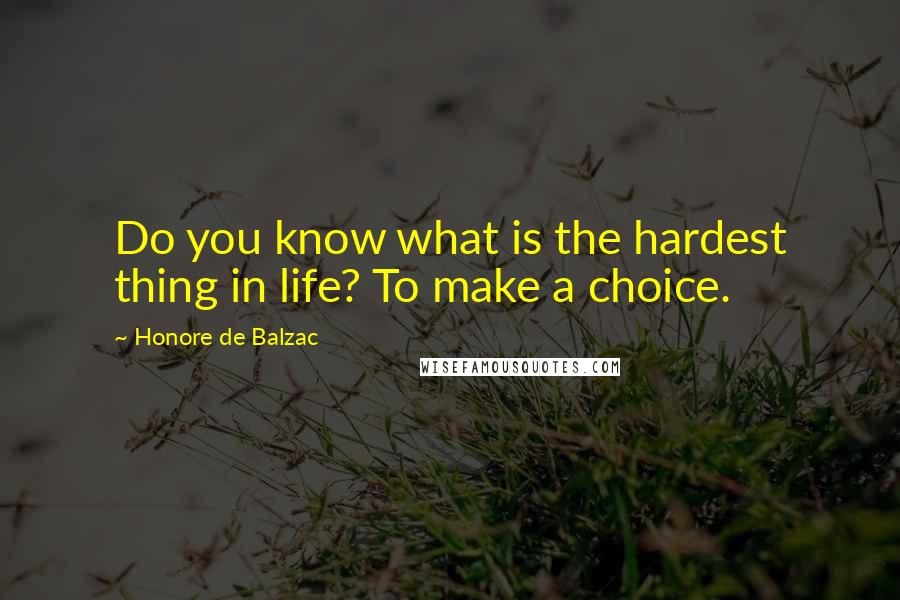 Honore De Balzac Quotes: Do you know what is the hardest thing in life? To make a choice.